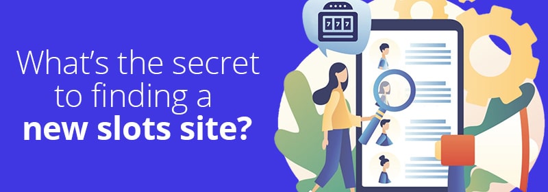 What’s the secret to finding a new slots site